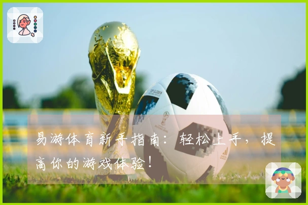 易游体育新手指南：轻松上手，提高你的游戏体验！