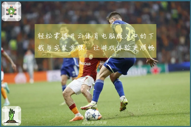 轻松掌握开云体育电脑版入口的下载与安装步骤，让游戏体验更顺畅！